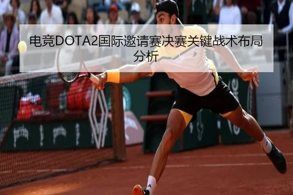 电竞DOTA2国际邀请赛决赛关键战术布局分析